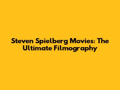 Steven Spielberg Movies: The Ultimate Filmography