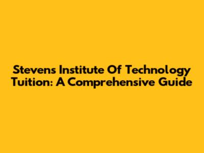 Stevens Institute Of Technology Tuition: A Comprehensive Guide