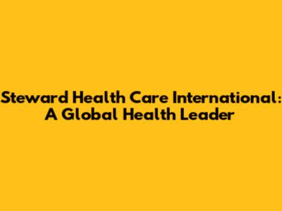 Steward Health Care International: A Global Health Leader