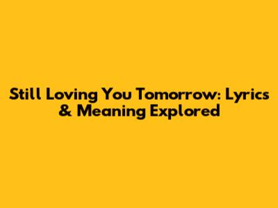Still Loving You Tomorrow: Lyrics & Meaning Explored