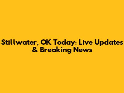 Stillwater, OK Today: Live Updates & Breaking News