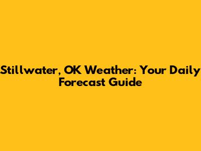Stillwater, OK Weather: Your Daily Forecast Guide