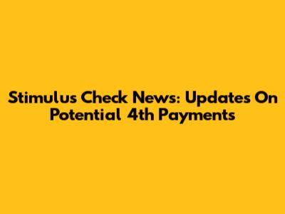 Stimulus Check News: Updates On Potential 4th Payments