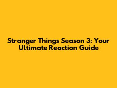 Stranger Things Season 3: Your Ultimate Reaction Guide