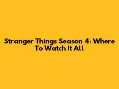 Stranger Things Season 4: Where To Watch It All