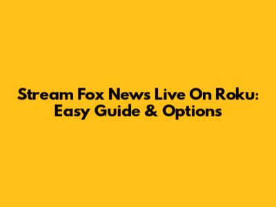 Stream Fox News Live On Roku: Easy Guide & Options