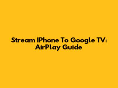 Stream IPhone To Google TV: AirPlay Guide