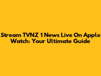 Stream TVNZ 1 News Live On Apple Watch: Your Ultimate Guide