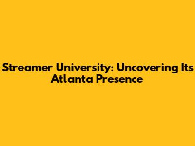Streamer University: Uncovering Its Atlanta Presence