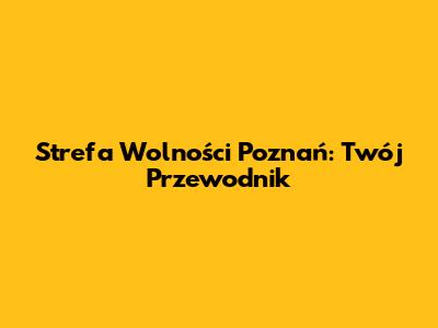 Strefa Wolności Poznań: Twój Przewodnik