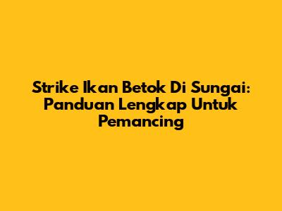Strike Ikan Betok Di Sungai: Panduan Lengkap Untuk Pemancing