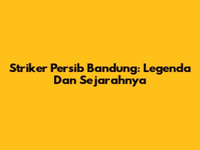 Striker Persib Bandung: Legenda Dan Sejarahnya