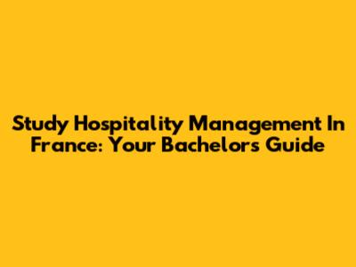 Study Hospitality Management In France: Your Bachelor's Guide