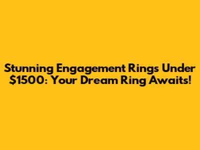 Stunning Engagement Rings Under $1500: Your Dream Ring Awaits!