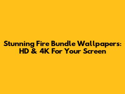 Stunning Fire Bundle Wallpapers: HD & 4K For Your Screen