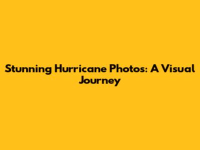 Stunning Hurricane Photos: A Visual Journey