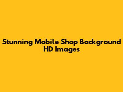 Stunning Mobile Shop Background HD Images