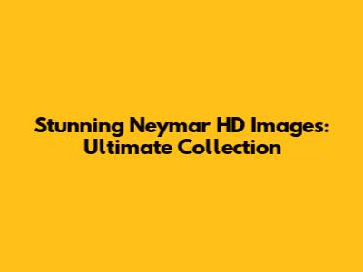 Stunning Neymar HD Images: Ultimate Collection