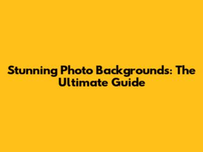Stunning Photo Backgrounds: The Ultimate Guide