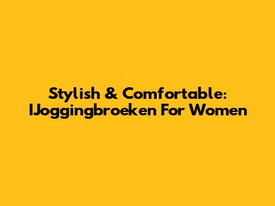 Stylish & Comfortable: IJoggingbroeken For Women