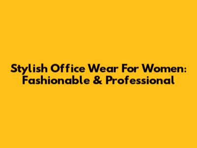 Stylish Office Wear For Women: Fashionable & Professional
