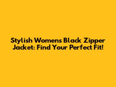 Stylish Women's Black Zipper Jacket: Find Your Perfect Fit!