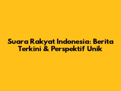 Suara Rakyat Indonesia: Berita Terkini & Perspektif Unik