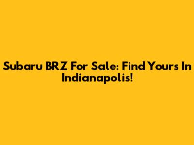Subaru BRZ For Sale: Find Yours In Indianapolis!