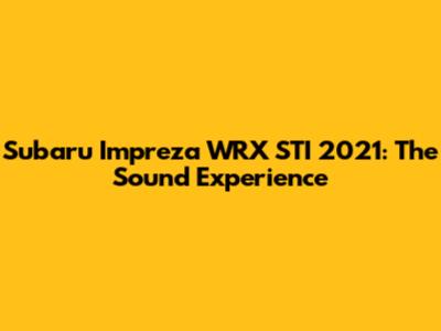 Subaru Impreza WRX STI 2021: The Sound Experience