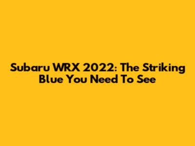 Subaru WRX 2022: The Striking Blue You Need To See