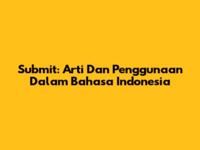 Submit: Arti Dan Penggunaan Dalam Bahasa Indonesia