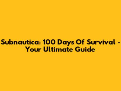 Subnautica: 100 Days Of Survival - Your Ultimate Guide