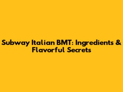 Subway Italian BMT: Ingredients & Flavorful Secrets