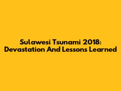 Sulawesi Tsunami 2018: Devastation And Lessons Learned