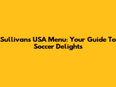 Sullivan's USA Menu: Your Guide To Soccer Delights