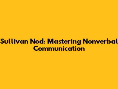 Sullivan Nod: Mastering Nonverbal Communication