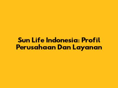 Sun Life Indonesia: Profil Perusahaan Dan Layanan