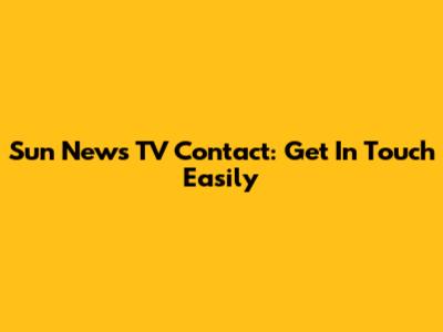 Sun News TV Contact: Get In Touch Easily