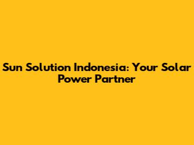 Sun Solution Indonesia: Your Solar Power Partner