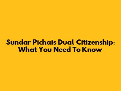 Sundar Pichai's Dual Citizenship: What You Need To Know