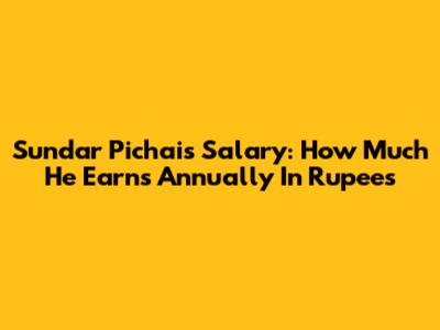 Sundar Pichai's Salary: How Much He Earns Annually In Rupees