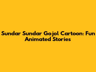 Sundar Sundar Gojol Cartoon: Fun Animated Stories
