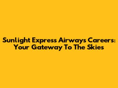 Sunlight Express Airways Careers: Your Gateway To The Skies