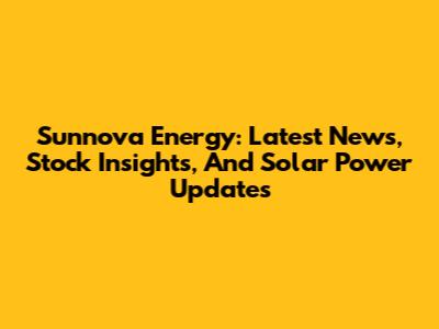 Sunnova Energy: Latest News, Stock Insights, And Solar Power Updates