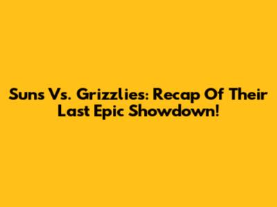 Suns Vs. Grizzlies: Recap Of Their Last Epic Showdown!