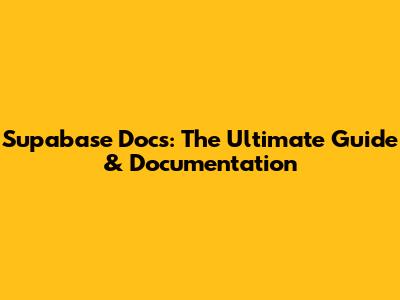 Supabase Docs: The Ultimate Guide & Documentation
