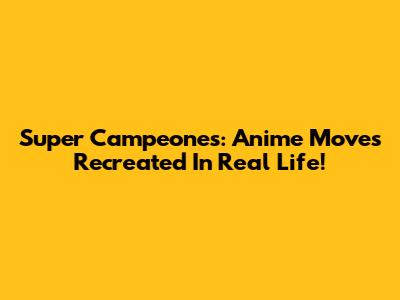 Super Campeones: Anime Moves Recreated In Real Life!