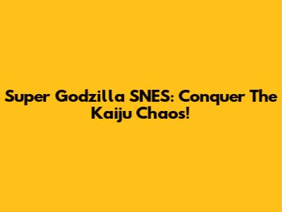 Super Godzilla SNES: Conquer The Kaiju Chaos!