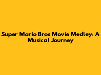 Super Mario Bros Movie Medley: A Musical Journey