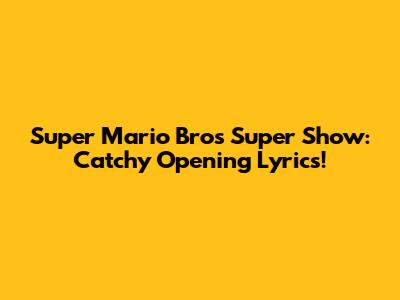 Super Mario Bros Super Show: Catchy Opening Lyrics!